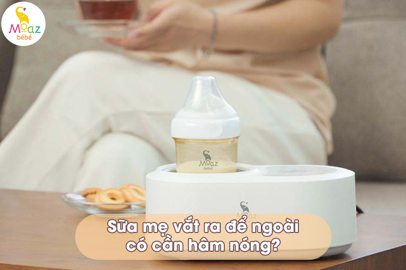 Sữa mẹ vắt ra để ngoài có cần hâm nóng?
